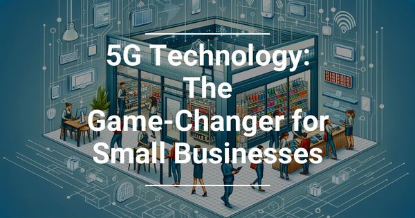 5G Technology: The Game-Changer for Small Businesses