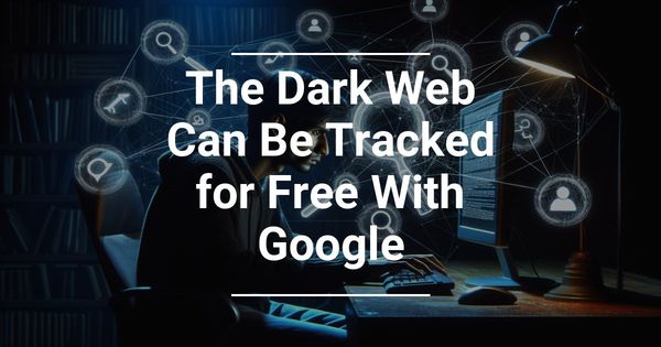 The Dark Web Can Be Tracked for Free With Google