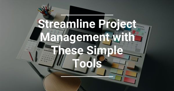 Streamline Project Management with These Simple Tools