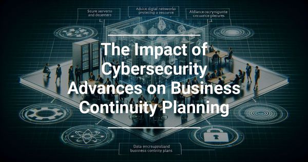The Impact of Cybersecurity Advances on Business Continuity Planning