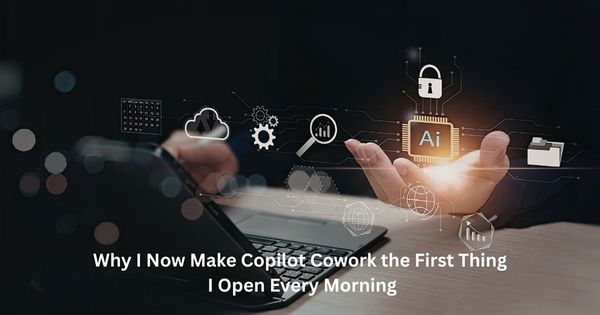 Why I Now Make Copilot Cowork the First Thing I Open Every Morning