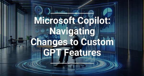 Microsoft Copilot: Navigating Changes to Custom GPT Features